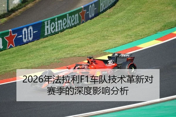 2026年法拉利F1车队技术革新对赛季的深度影响分析