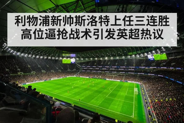 利物浦新帅斯洛特上任三连胜高位逼抢战术引发英超热议