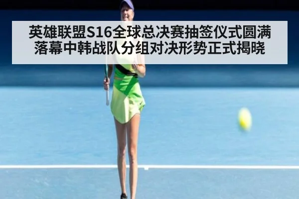 英雄联盟S16全球总决赛抽签仪式圆满落幕中韩战队分组对决形势正式揭晓