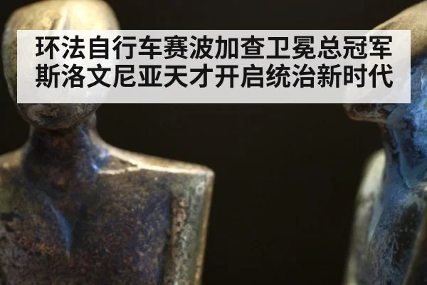 环法自行车赛波加查卫冕总冠军 斯洛文尼亚天才开启统治新时代
